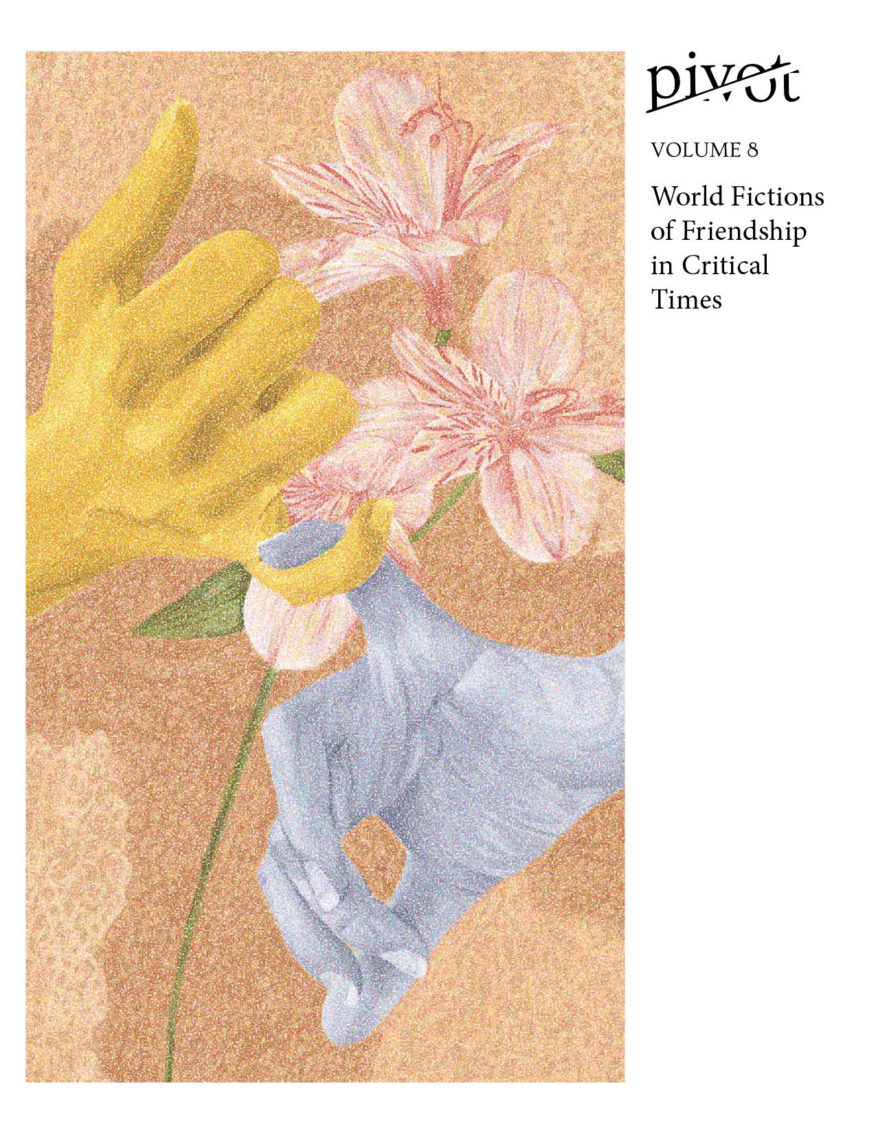 Two hands come together to form a pink promise. The hand one the left is yellow, while the right is blue. They lay over an earthy backdrop with flowers. The cover reads "Pivot Volume 8 World Fictions of Friendship in Critical Times"